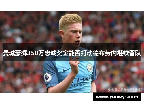 曼城豪掷350万忠诚奖金能否打动德布劳内继续留队
