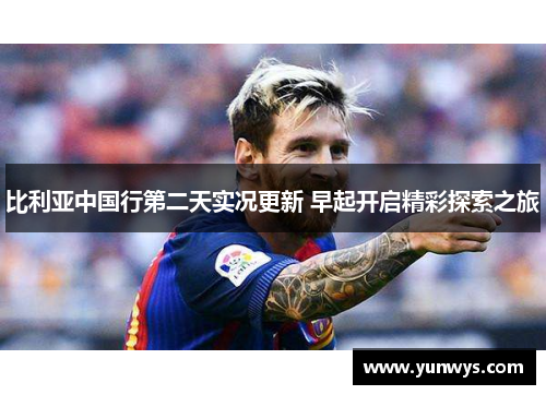 比利亚中国行第二天实况更新 早起开启精彩探索之旅