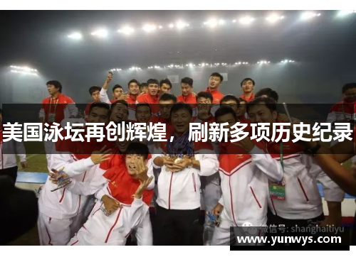 美国泳坛再创辉煌，刷新多项历史纪录
